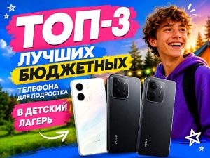 Топ-3 лучших бюджетных телефона для подростка в летний детский лагерь